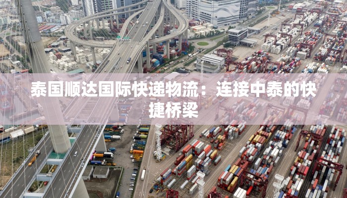 泰国顺达国际快递物流:连接中泰的快捷桥梁 泰国顺达国际快递物流:连接中泰的快捷桥梁