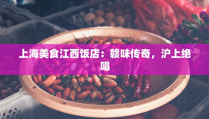 上海美食江西饭店：赣味传奇，沪上绝唱