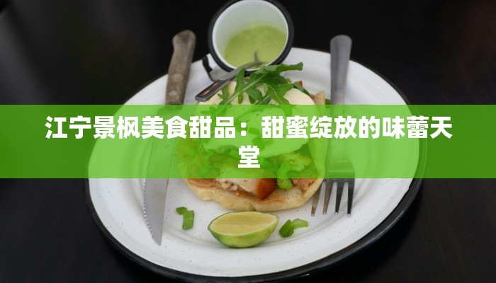 江宁景枫美食甜品:甜蜜绽放的味蕾天堂 江宁景枫美食甜品:甜蜜绽放的味蕾天堂