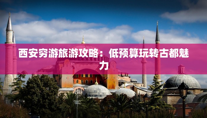西安穷游旅游攻略：低预算玩转古都魅力