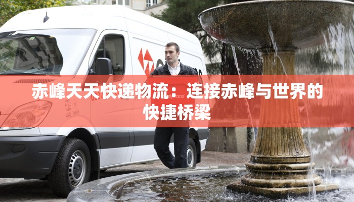 赤峰天天快递物流:连接赤峰与世界的快捷桥梁 赤峰天天快递物流:连接赤峰与世界的快捷桥梁