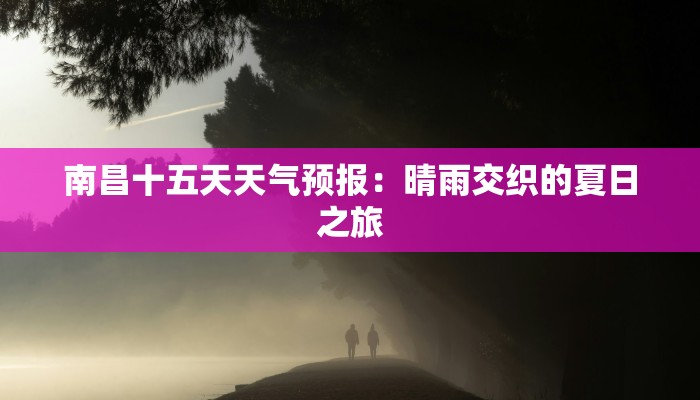 南昌十五天天气预报：晴雨交织的夏日之旅