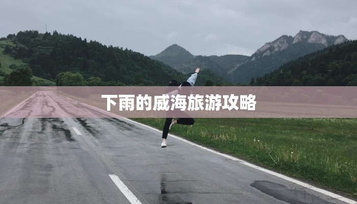 下雨的威海旅游攻略 下雨的威海旅游攻略