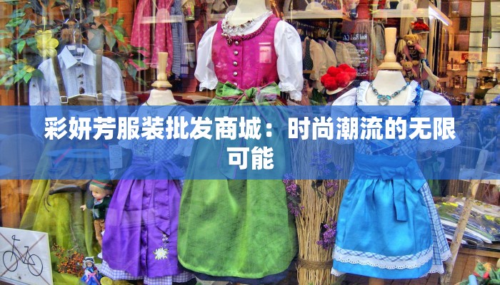 彩妍芳服装批发商城:时尚潮流的无限可能 彩妍芳服装批发商城:时尚潮流的无限可能