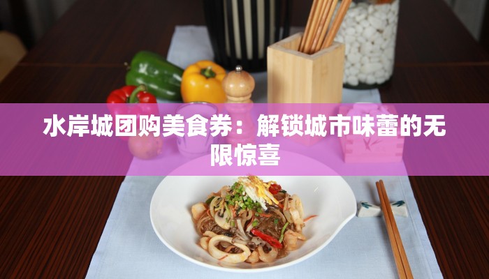 水岸城团购美食券:解锁城市味蕾的无限惊喜 水岸城团购美食券:解锁城市味蕾的无限惊喜