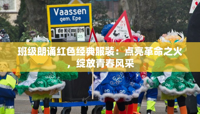 班级朗诵红色经典服装:点亮革命之火,绽放青春风采 班级朗诵红色经典服装:点亮革命之火,绽放青春风采