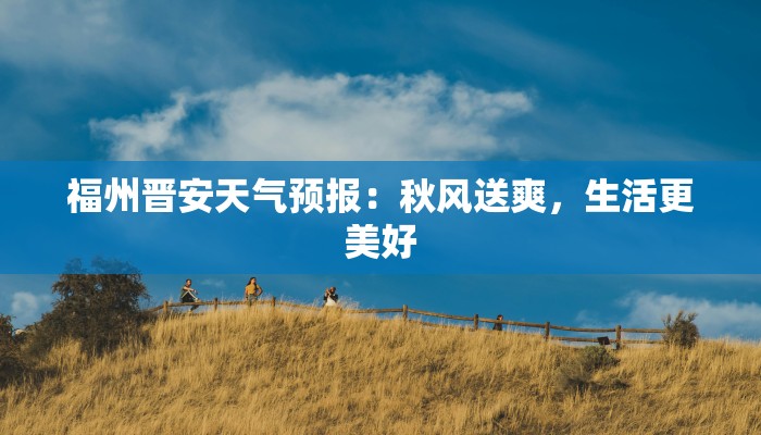 福州晋安天气预报:秋风送爽,生活更美好 福州晋安天气预报:秋风送爽,生活更美好