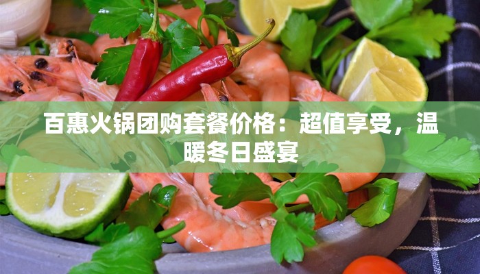 百惠火锅团购套餐价格:超值享受,温暖冬日盛宴 百惠火锅团购套餐价格:超值享受,温暖冬日盛宴
