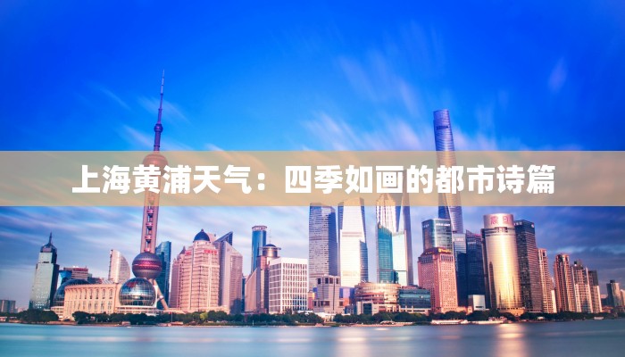 上海黄浦天气：四季如画的都市诗篇