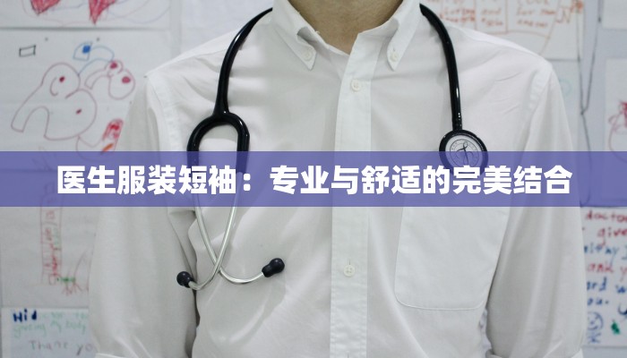 医生服装短袖：专业与舒适的完美结合