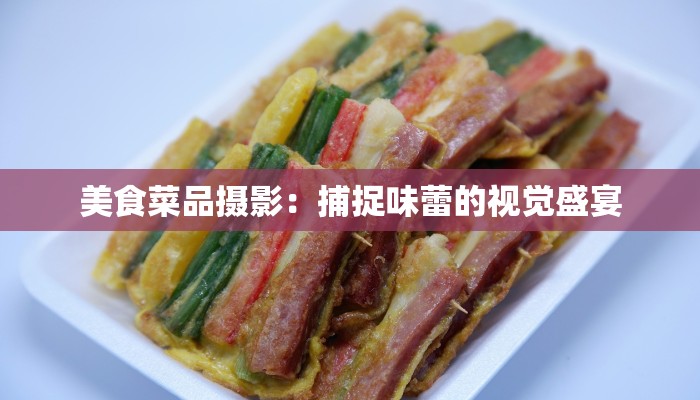 美食菜品摄影：捕捉味蕾的视觉盛宴