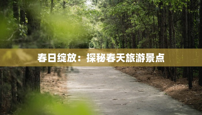 春日绽放：探秘春天旅游景点