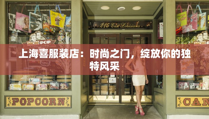 上海喜服装店:时尚之门,绽放你的独特风采 上海喜服装店:时尚之门,绽放你的独特风采