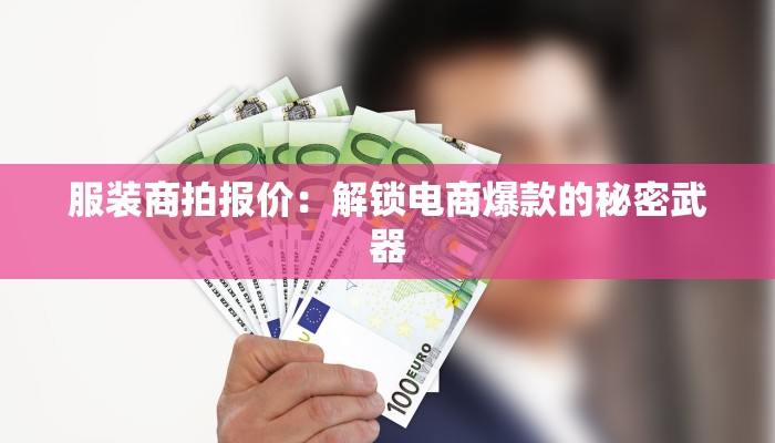 服装商拍报价:解锁电商爆款的秘密武器 服装商拍报价:解锁电商爆款的秘密武器