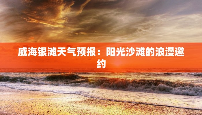 威海银滩天气预报:阳光沙滩的浪漫邀约 威海银滩天气预报:阳光沙滩的浪漫邀约