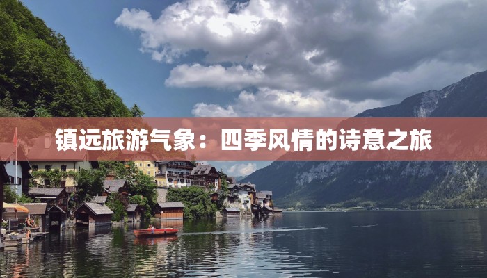 镇远旅游气象:四季风情的诗意之旅 镇远旅游气象:四季风情的诗意之旅
