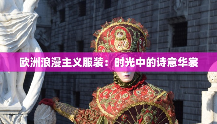 欧洲浪漫主义服装:时光中的诗意华裳 欧洲浪漫主义服装:时光中的诗意华裳