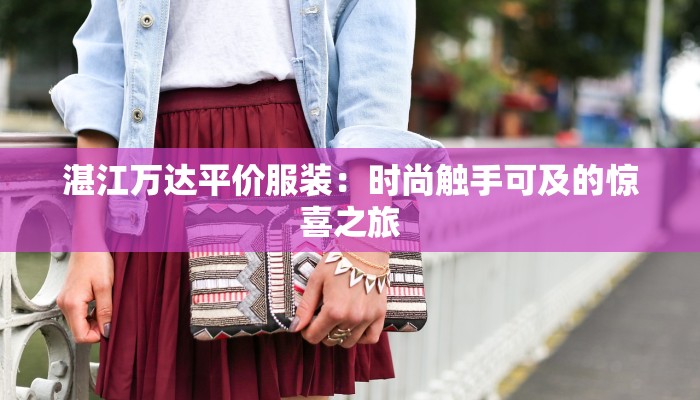 湛江万达平价服装:时尚触手可及的惊喜之旅 湛江万达平价服装:时尚触手可及的惊喜之旅