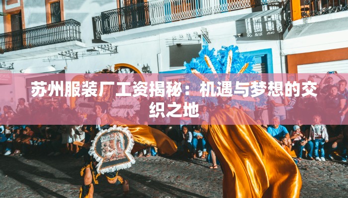 苏州服装厂工资揭秘:机遇与梦想的交织之地 苏州服装厂工资揭秘:机遇与梦想的交织之地