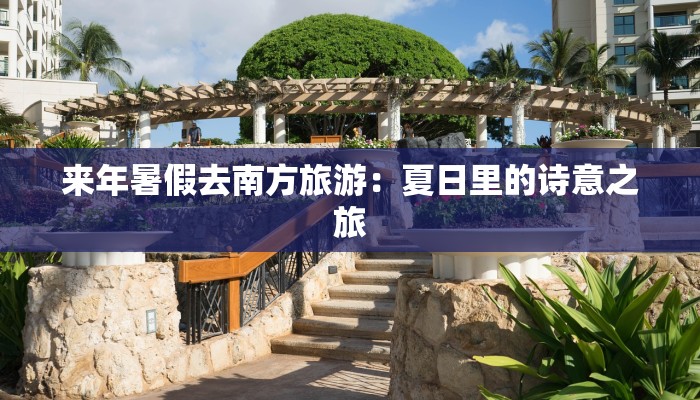 来年暑假去南方旅游:夏日里的诗意之旅 来年暑假去南方旅游:夏日里的诗意之旅