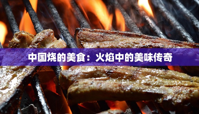 中国烧的美食:火焰中的美味传奇 中国烧的美食:火焰中的美味传奇