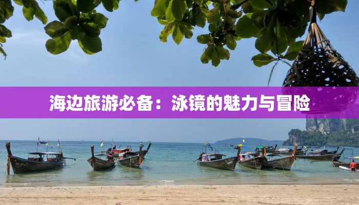 海边旅游必备:泳镜的魅力与冒险 海边旅游必备:泳镜的魅力与冒险