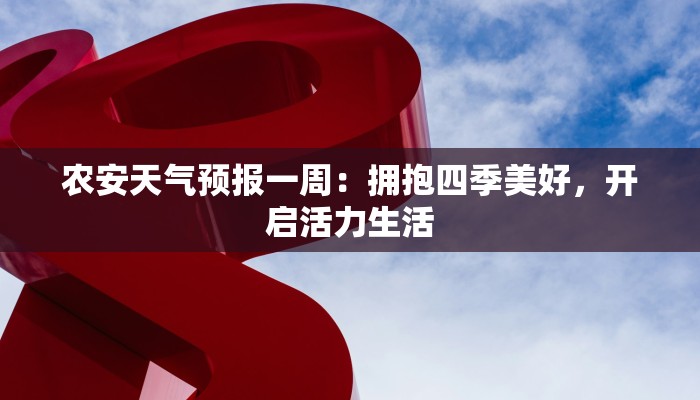 农安天气预报一周:拥抱四季美好,开启活力生活 农安天气预报一周:拥抱四季美好,开启活力生活