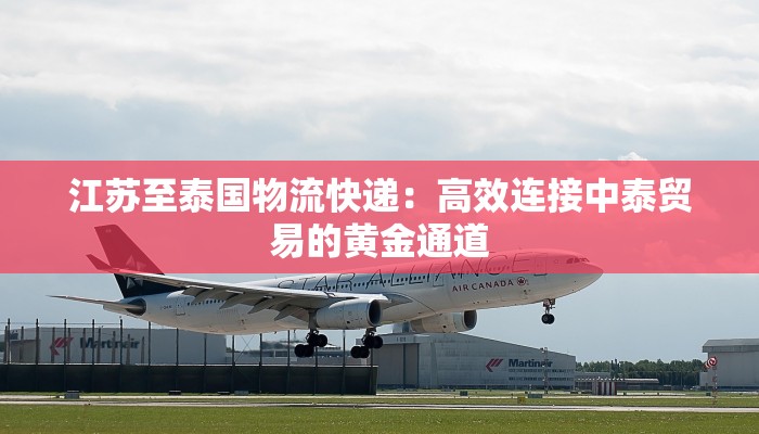 江苏至泰国物流快递:高效连接中泰贸易的黄金通道 江苏至泰国物流快递:高效连接中泰贸易的黄金通道