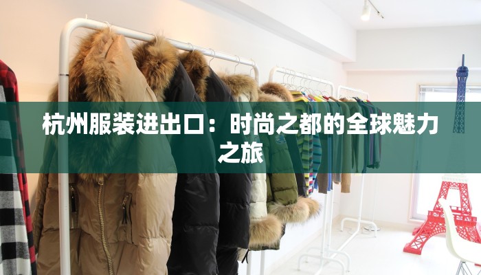 杭州服装进出口:时尚之都的全球魅力之旅 杭州服装进出口:时尚之都的全球魅力之旅