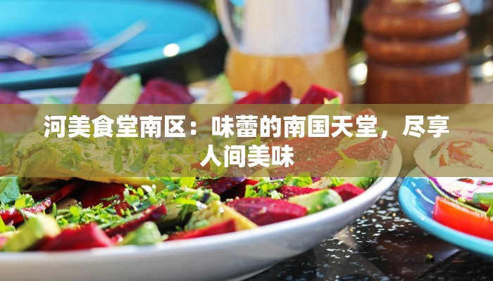 河美食堂南区:味蕾的南国天堂,尽享人间美味 河美食堂南区:味蕾的南国天堂,尽享人间美味
