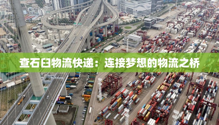 查石臼物流快递:连接梦想的物流之桥 查石臼物流快递:连接梦想的物流之桥