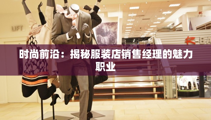 时尚前沿:揭秘服装店销售经理的魅力职业 时尚前沿:揭秘服装店销售经理的魅力职业