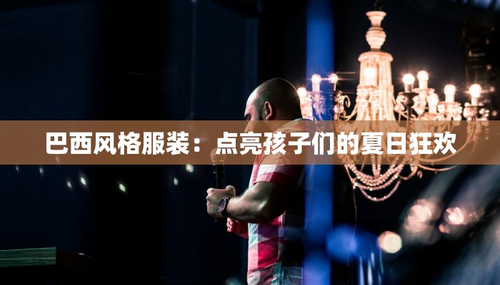 巴西风格服装:点亮孩子们的夏日狂欢 巴西风格服装:点亮孩子们的夏日狂欢