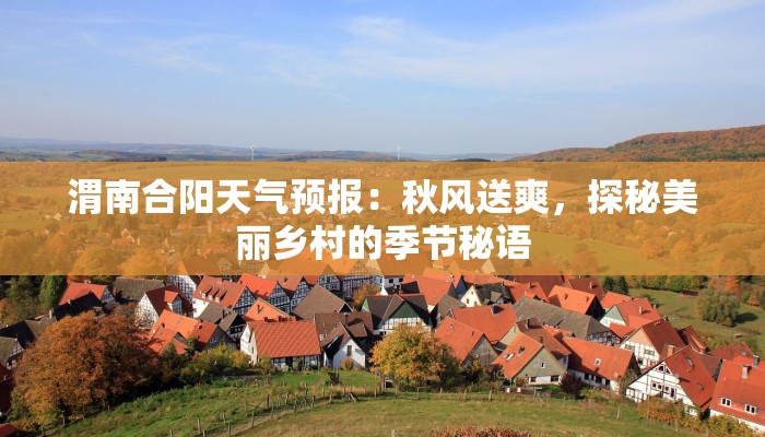 渭南合阳天气预报：秋风送爽，探秘美丽乡村的季节秘语