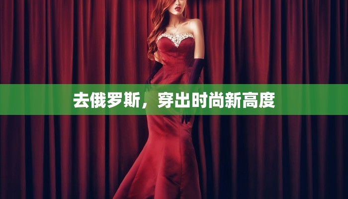 去俄罗斯,穿出时尚新高度 去俄罗斯,穿出时尚新高度