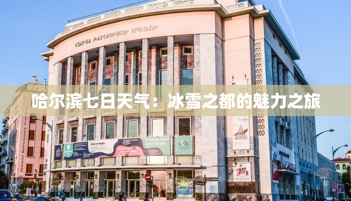 哈尔滨七日天气:冰雪之都的魅力之旅 哈尔滨七日天气:冰雪之都的魅力之旅