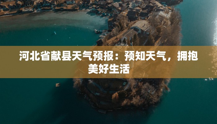 河北省献县天气预报:预知天气,拥抱美好生活 河北省献县天气预报:预知天气,拥抱美好生活