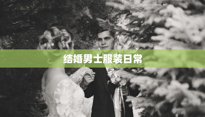 结婚男士服装日常 结婚男士服装日常
