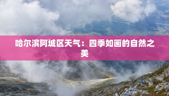 哈尔滨阿城区天气:四季如画的自然之美 哈尔滨阿城区天气:四季如画的自然之美