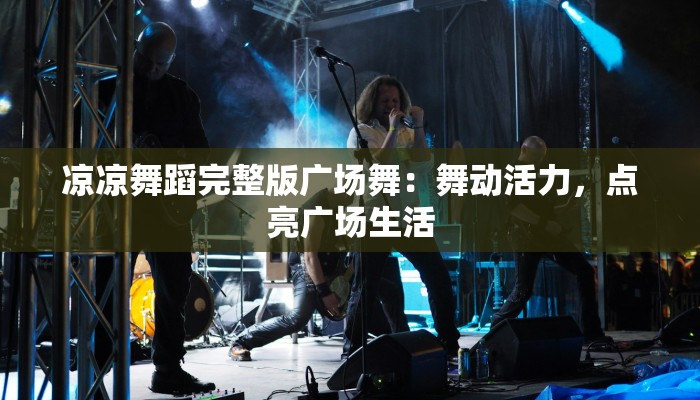 凉凉舞蹈完整版广场舞:舞动活力,点亮广场生活 凉凉舞蹈完整版广场舞:舞动活力,点亮广场生活