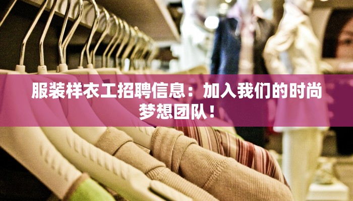 服装样衣工招聘信息:加入我们的时尚梦想团队! 服装样衣工招聘信息:加入我们的时尚梦想团队!
