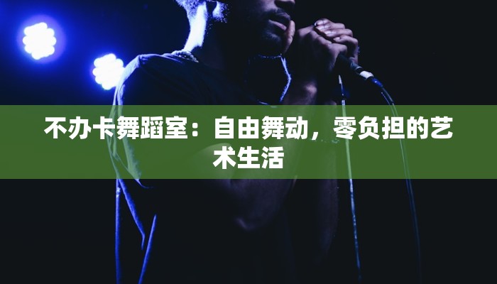 不办卡舞蹈室:自由舞动,零负担的艺术生活 不办卡舞蹈室:自由舞动,零负担的艺术生活