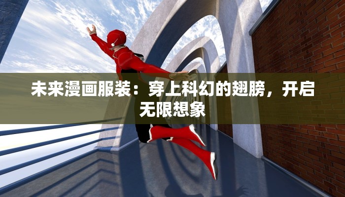 未来漫画服装:穿上科幻的翅膀,开启无限想象 未来漫画服装:穿上科幻的翅膀,开启无限想象