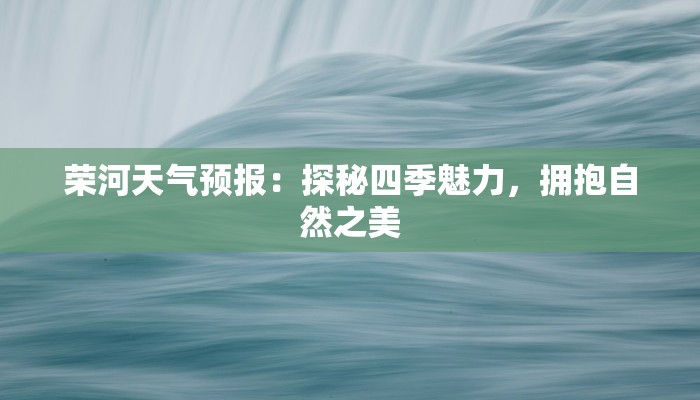 荣河天气预报:探秘四季魅力,拥抱自然之美 荣河天气预报:探秘四季魅力,拥抱自然之美