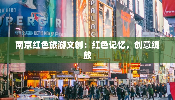 南京红色旅游文创:红色记忆,创意绽放 南京红色旅游文创:红色记忆,创意绽放