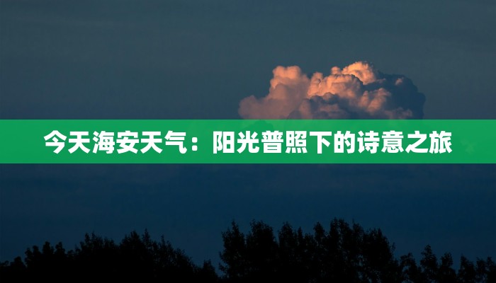 今天海安天气:阳光普照下的诗意之旅 今天海安天气:阳光普照下的诗意之旅