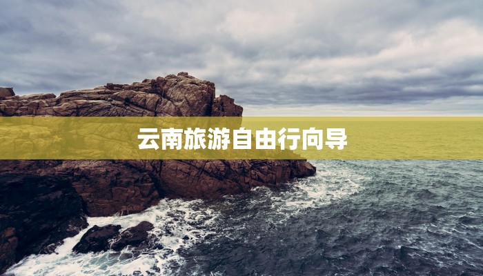 云南旅游自由行向导 云南旅游自由行向导