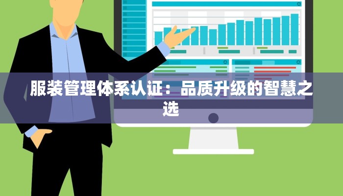服装管理体系认证:品质升级的智慧之选 服装管理体系认证:品质升级的智慧之选