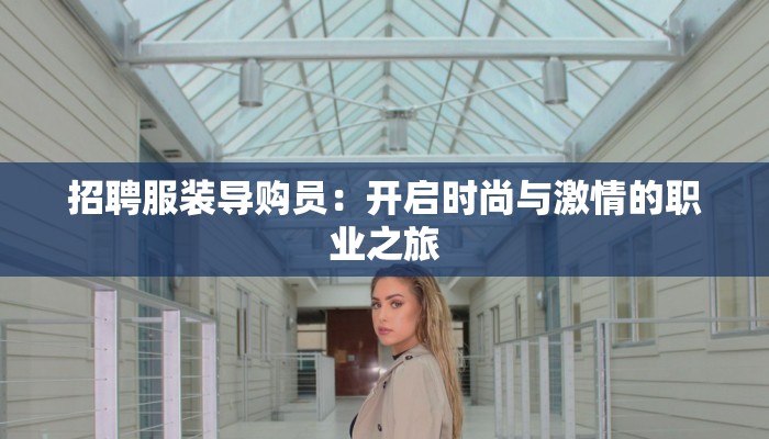 招聘服装导购员:开启时尚与激情的职业之旅 招聘服装导购员:开启时尚与激情的职业之旅