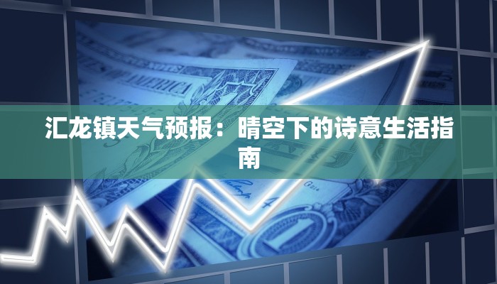 汇龙镇天气预报:晴空下的诗意生活指南 汇龙镇天气预报:晴空下的诗意生活指南